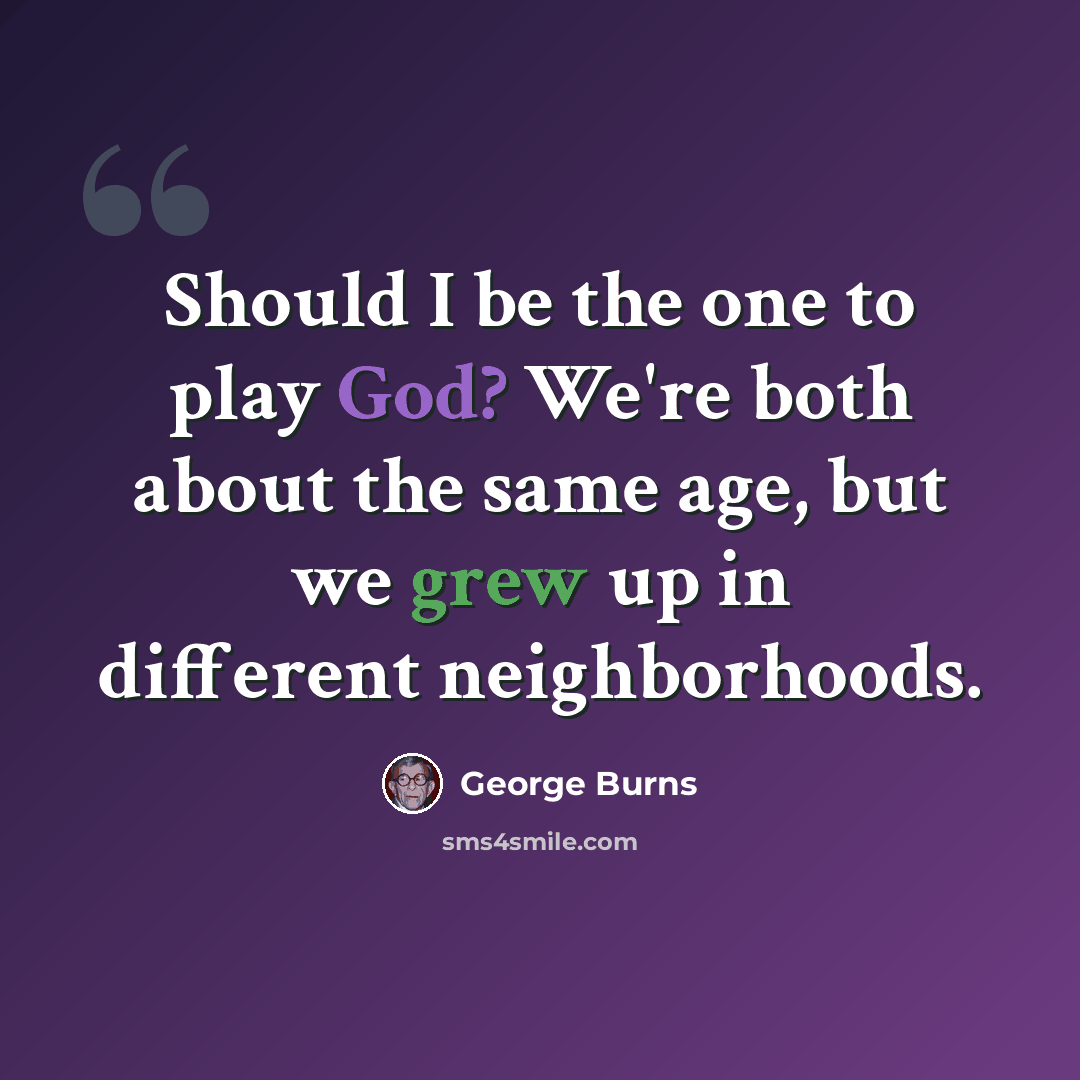 “Should I be the one to play God? We're both about the same age, but we grew up in different neighborhoods.” quote by George Burns