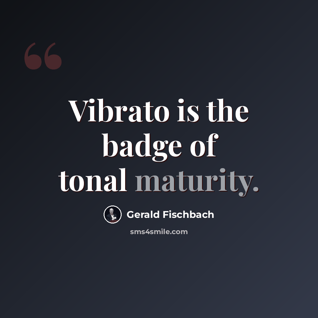“Vibrato is the badge of tonal maturity.” quote by Gerald Fischbach