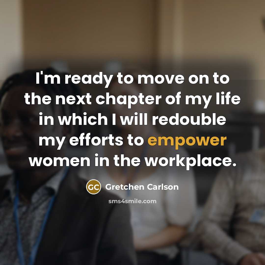 “I'm ready to move on to the next chapter of my life in which I will redouble my efforts to empower women in the workplace.” quote by Gretchen Carlson