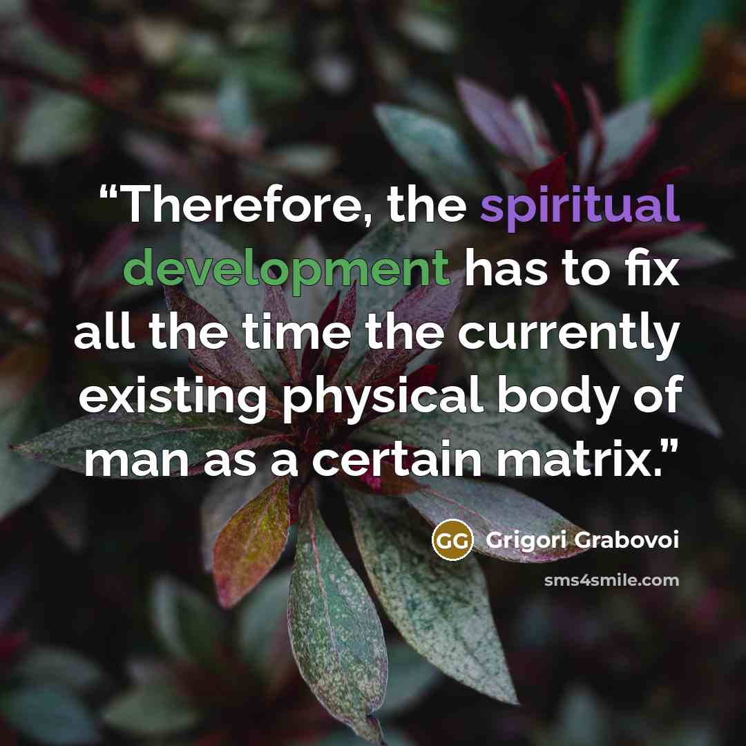 “Therefore, the spiritual development has to fix all the time the currently existing physical body of man as a certain matrix.” quote by Grigori Grabovoi