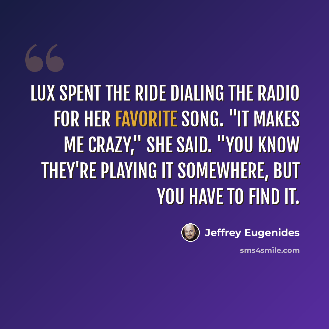 “Lux spent the ride dialing the radio for her favorite song. "It makes me crazy," she said. "You know they're playing it somewhere, but you have to find it.” quote by Jeffrey Eugenides