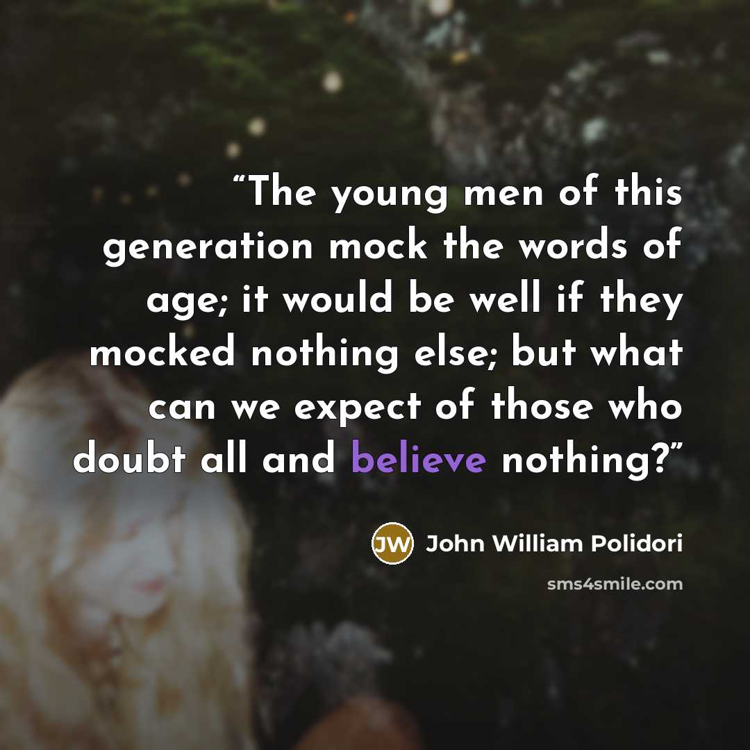 “The young men of this generation mock the words of age; it would be well if they mocked nothing else; but what can we expect of those who doubt all and believe nothing?” quote by John William Polidori