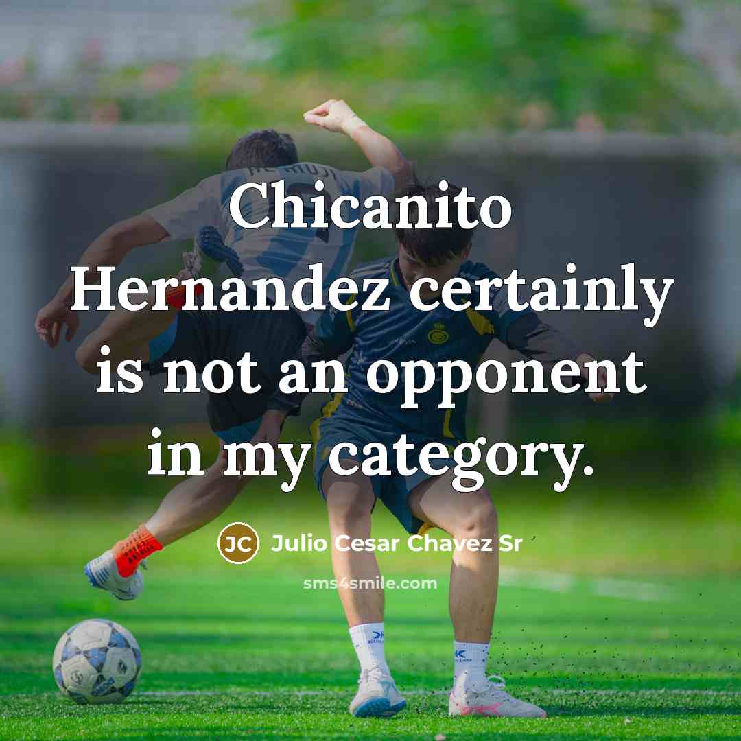 “Chicanito Hernandez certainly is not an opponent in my category.” quote by Julio Cesar Chavez Sr