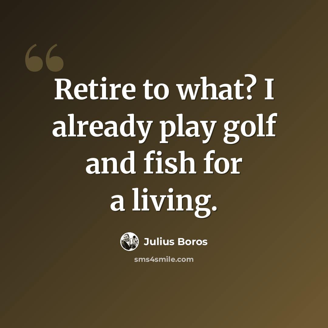 “Retire to what? I already play golf and fish for a living.” quote by Julius Boros
