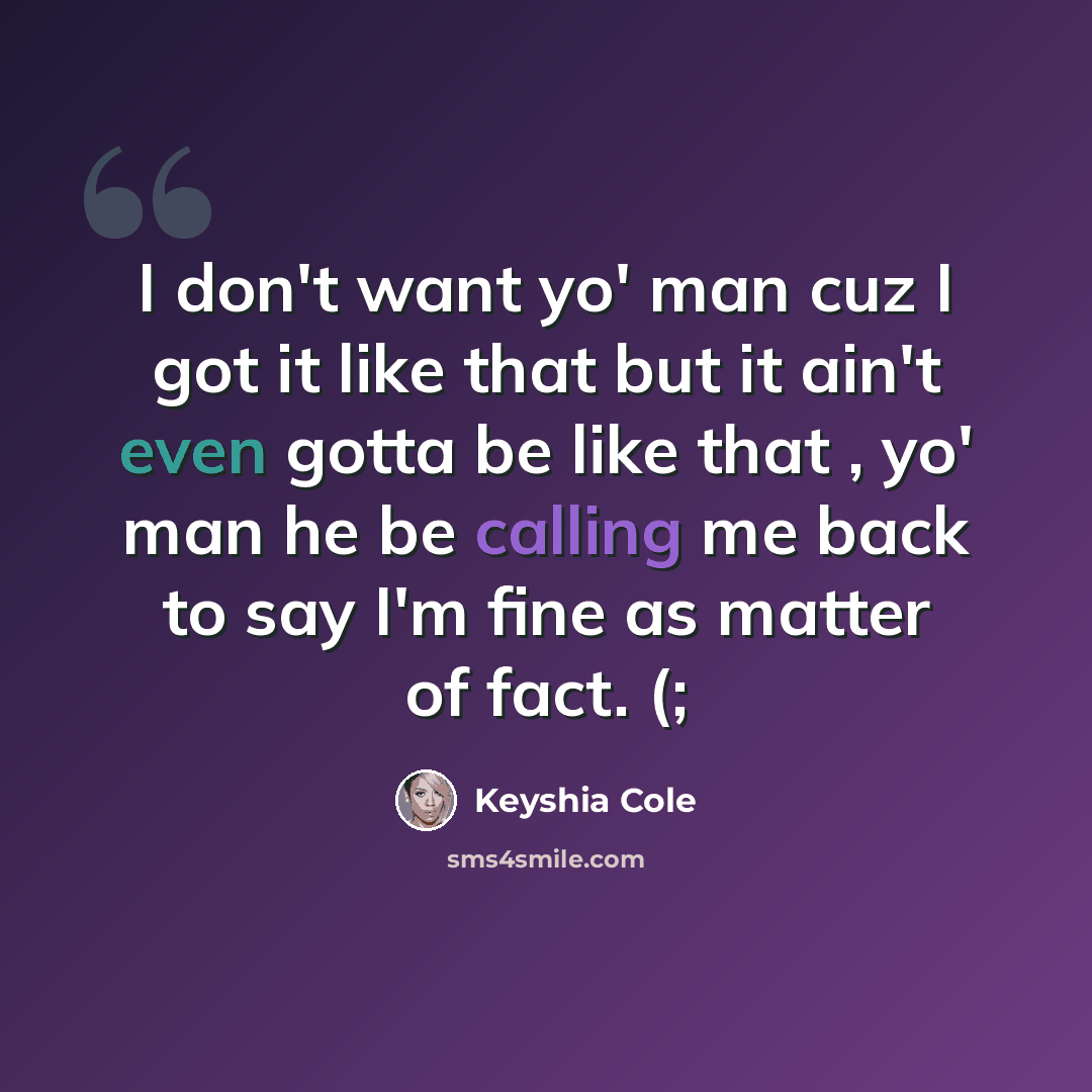 “I don't want yo' man cuz I got it like that but it ain't even gotta be like that , yo' man he be calling me back to say I'm fine as matter of fact. (;” quote by Keyshia Cole