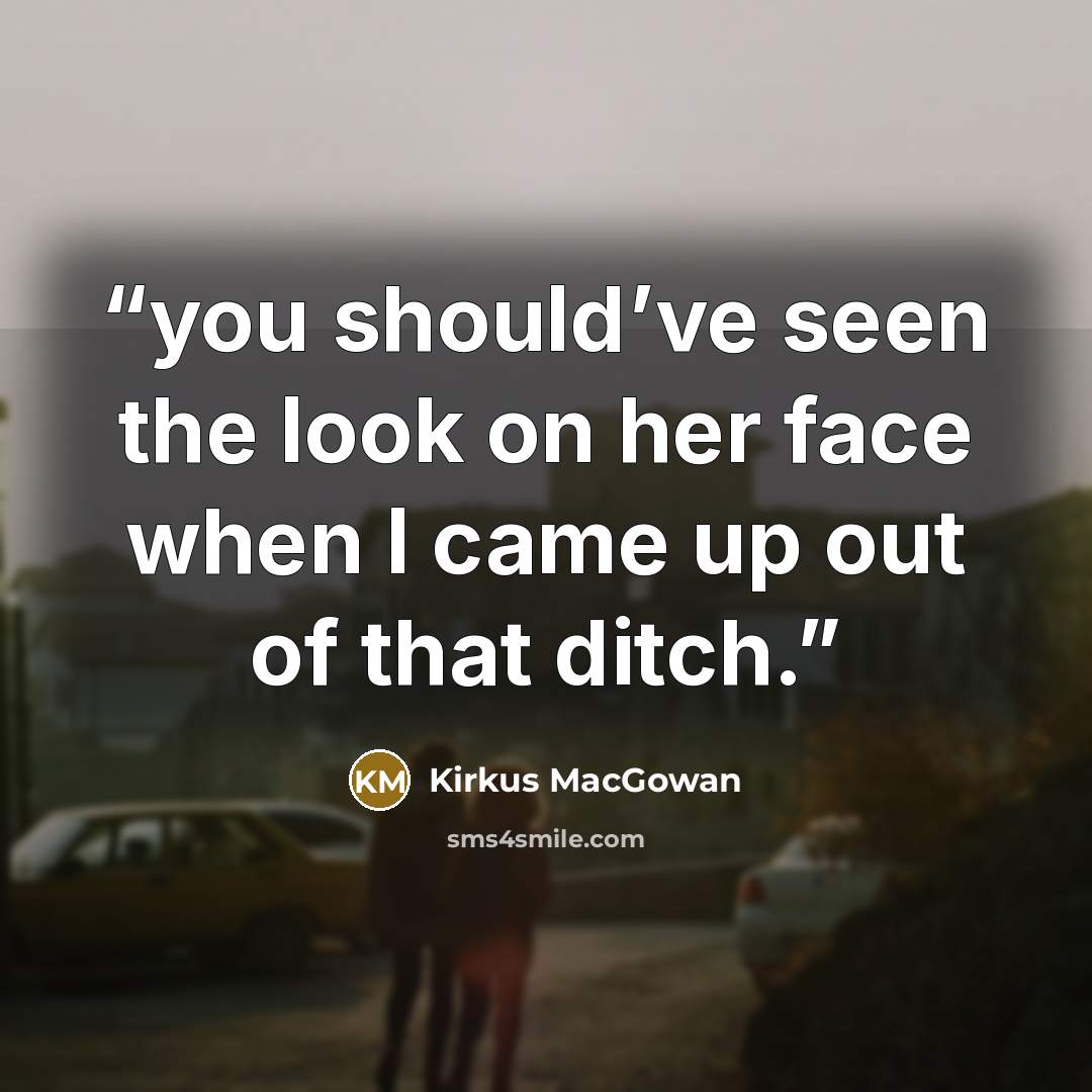 “you should’ve seen the look on her face when I came up out of that ditch.” quote by Kirkus MacGowan
