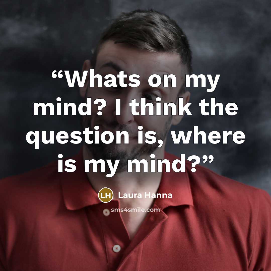 “Whats on my mind? I think the question is, where is my mind?” quote by Laura Hanna