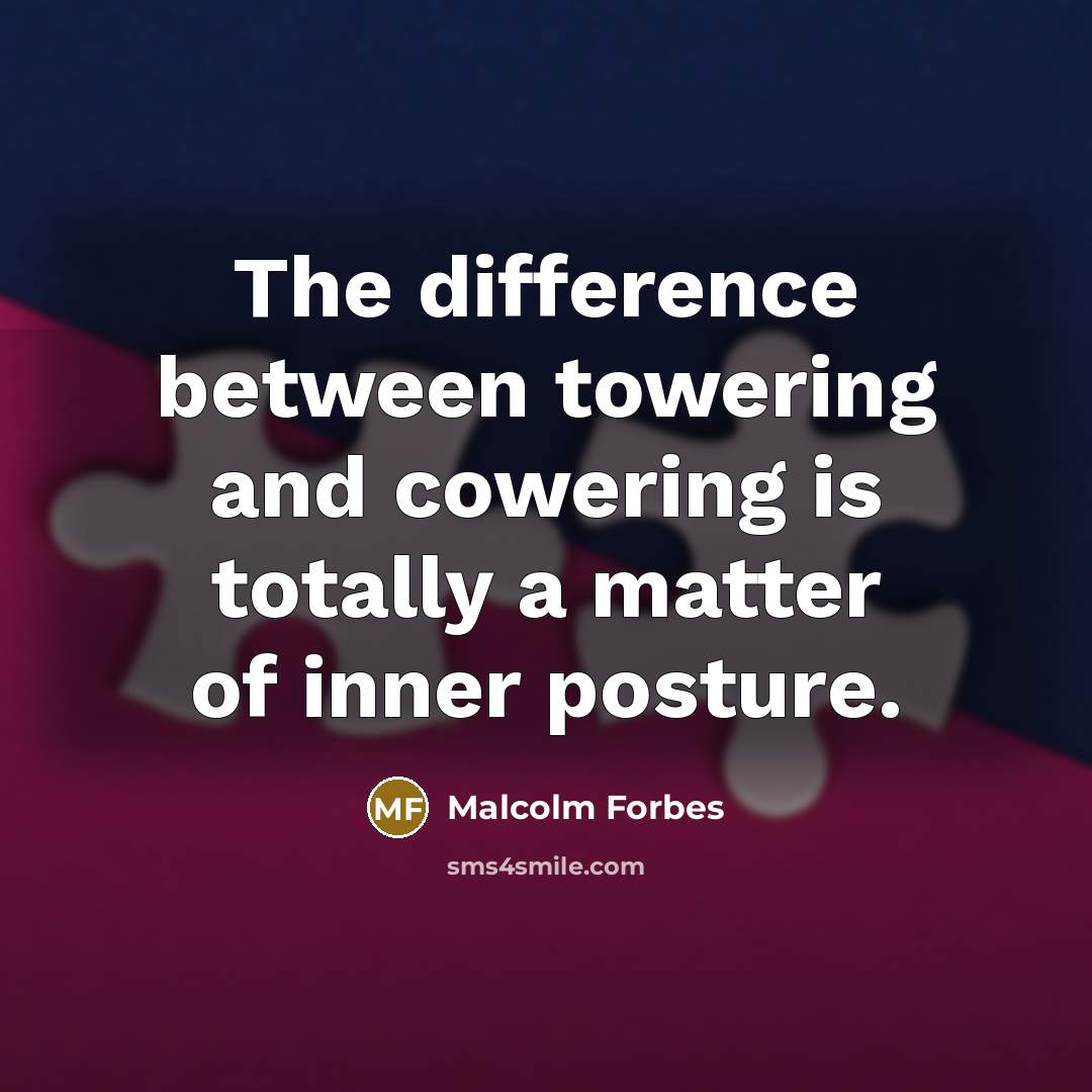 “The difference between towering and cowering is totally a matter of inner posture.” quote by Malcolm Forbes