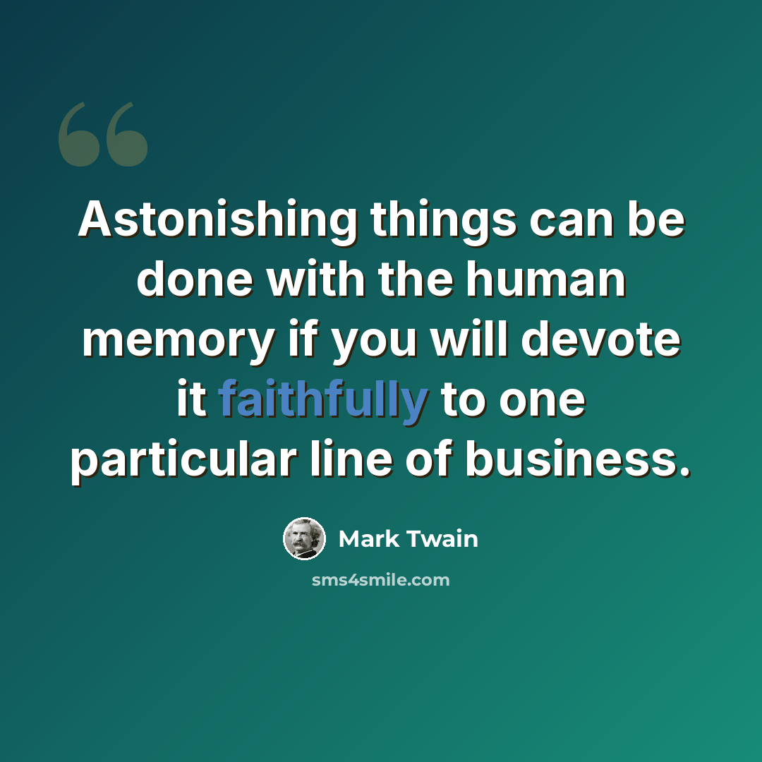 “Astonishing things can be done with the human memory if you will devote it faithfully to one particular line of business.” quote by Mark Twain