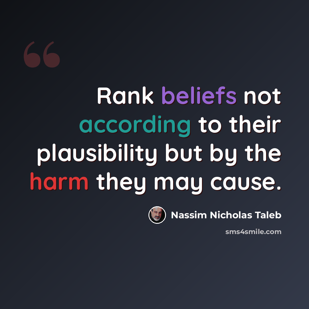 “Rank beliefs not according to their plausibility but by the harm they may cause.” quote by Nassim Nicholas Taleb