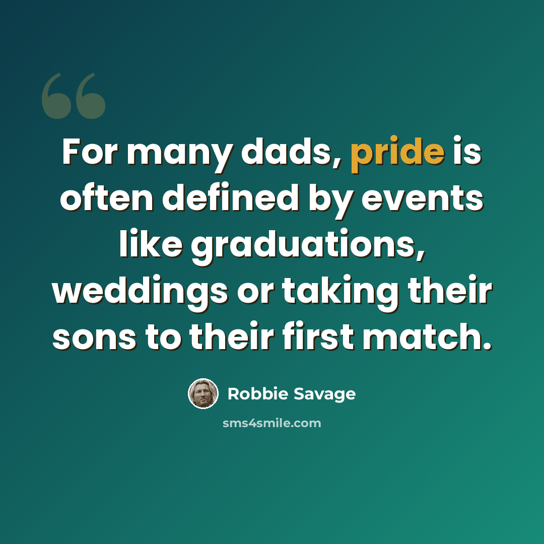 “For many dads, pride is often defined by events like graduations, weddings or taking their sons to their first match.” quote by Robbie Savage