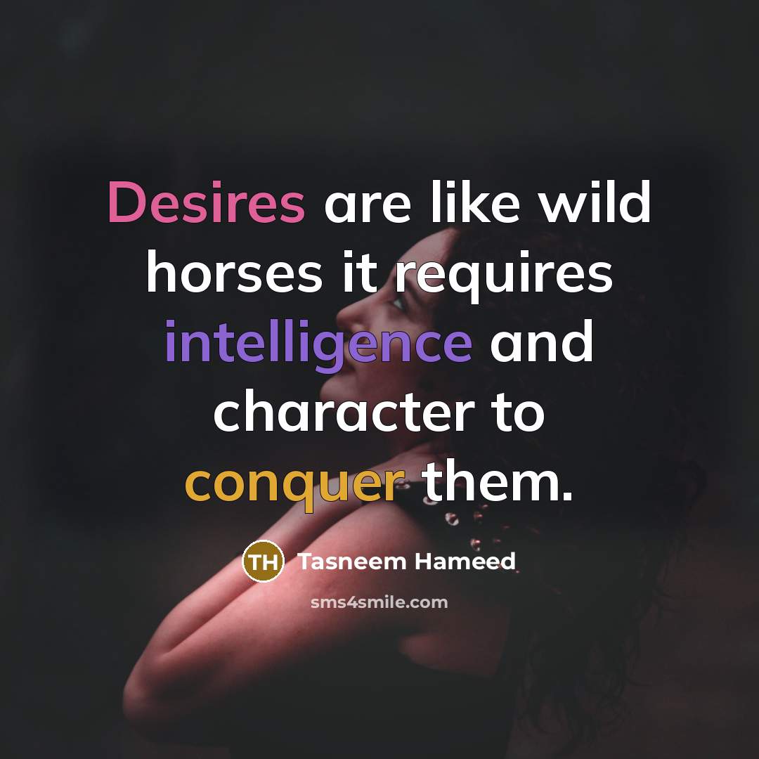 “Desires are like wild horses it requires intelligence and character to conquer them.” quote by Tasneem Hameed