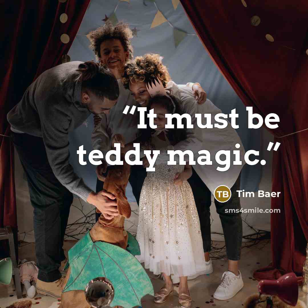 “It must be teddy magic.” quote by Tim Baer