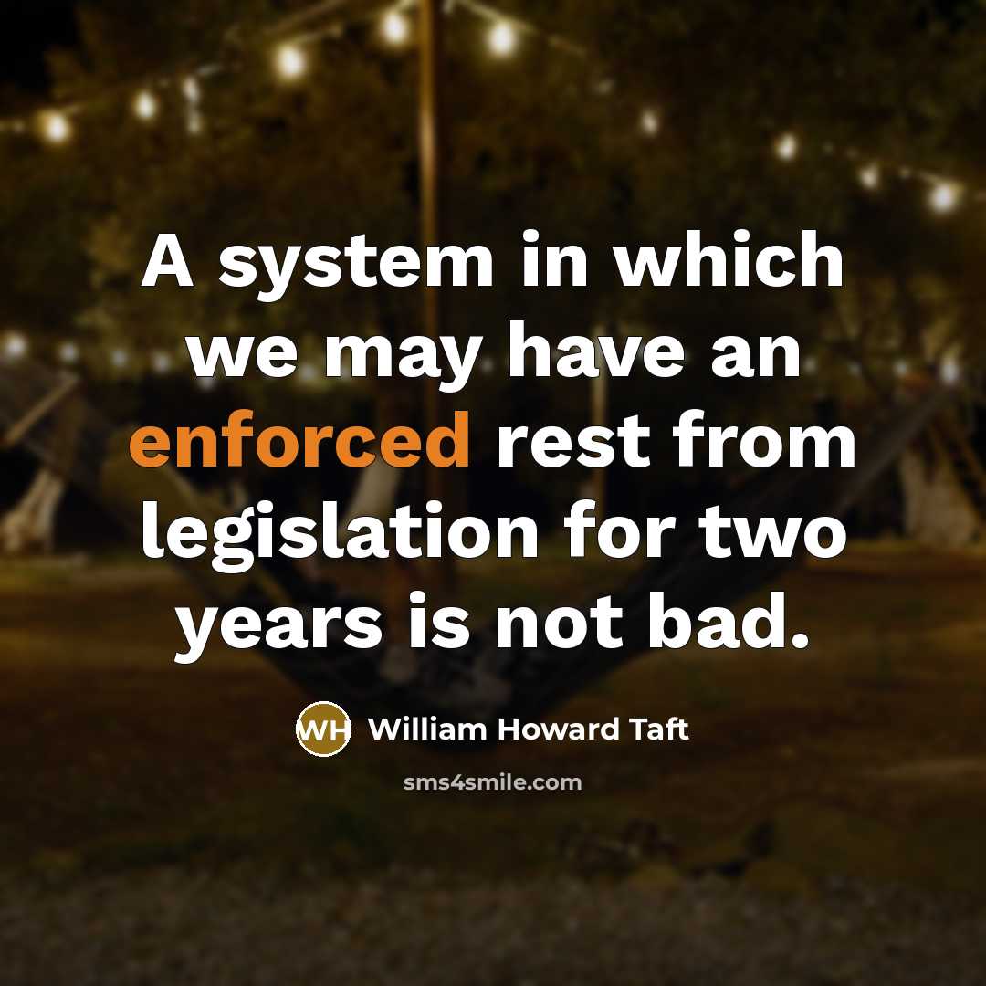 “A system in which we may have an enforced rest from legislation for two years is not bad.” quote by William Howard Taft
