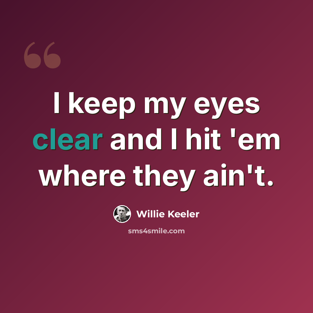 “I keep my eyes clear and I hit 'em where they ain't.” quote by Willie Keeler