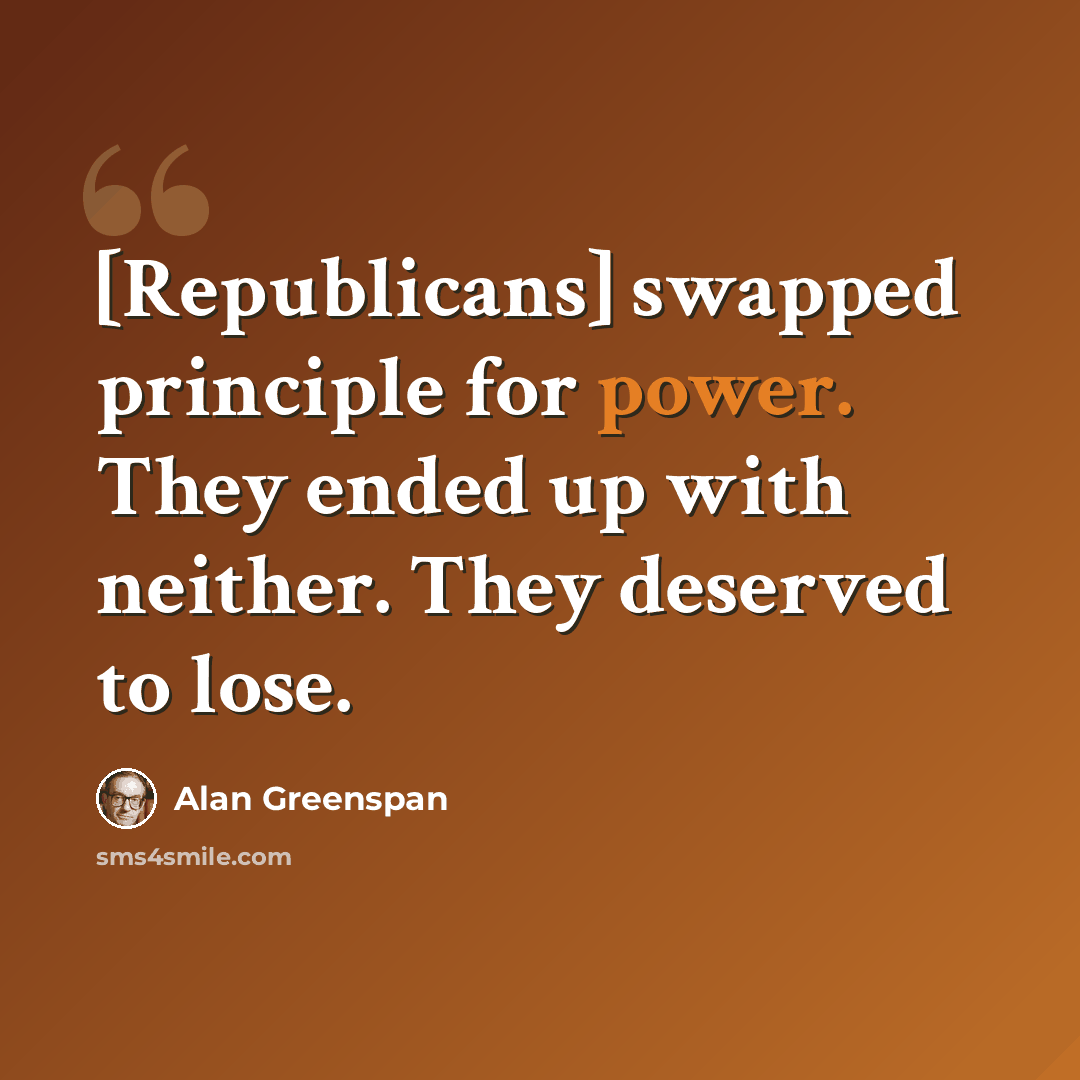 “[Republicans] swapped principle for power. They ended up with neither. They deserved to lose.” quote by Alan Greenspan