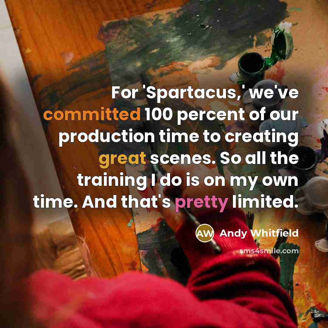 “For 'Spartacus,' we've committed 100 percent of our production time to creating great scenes. So all the training I do is on my own time. And that's pretty limited.” quote by Andy Whitfield