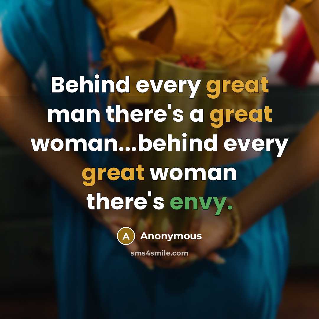 “Behind every great man there's a great woman...behind every great woman there's envy.” quote by Anonymous