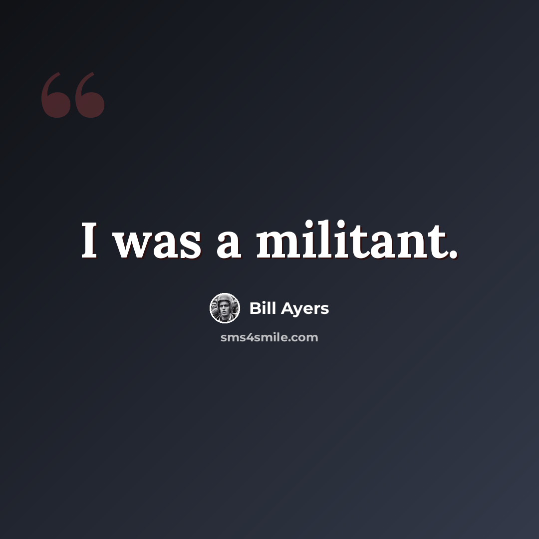 “I was a militant.” quote by Bill Ayers