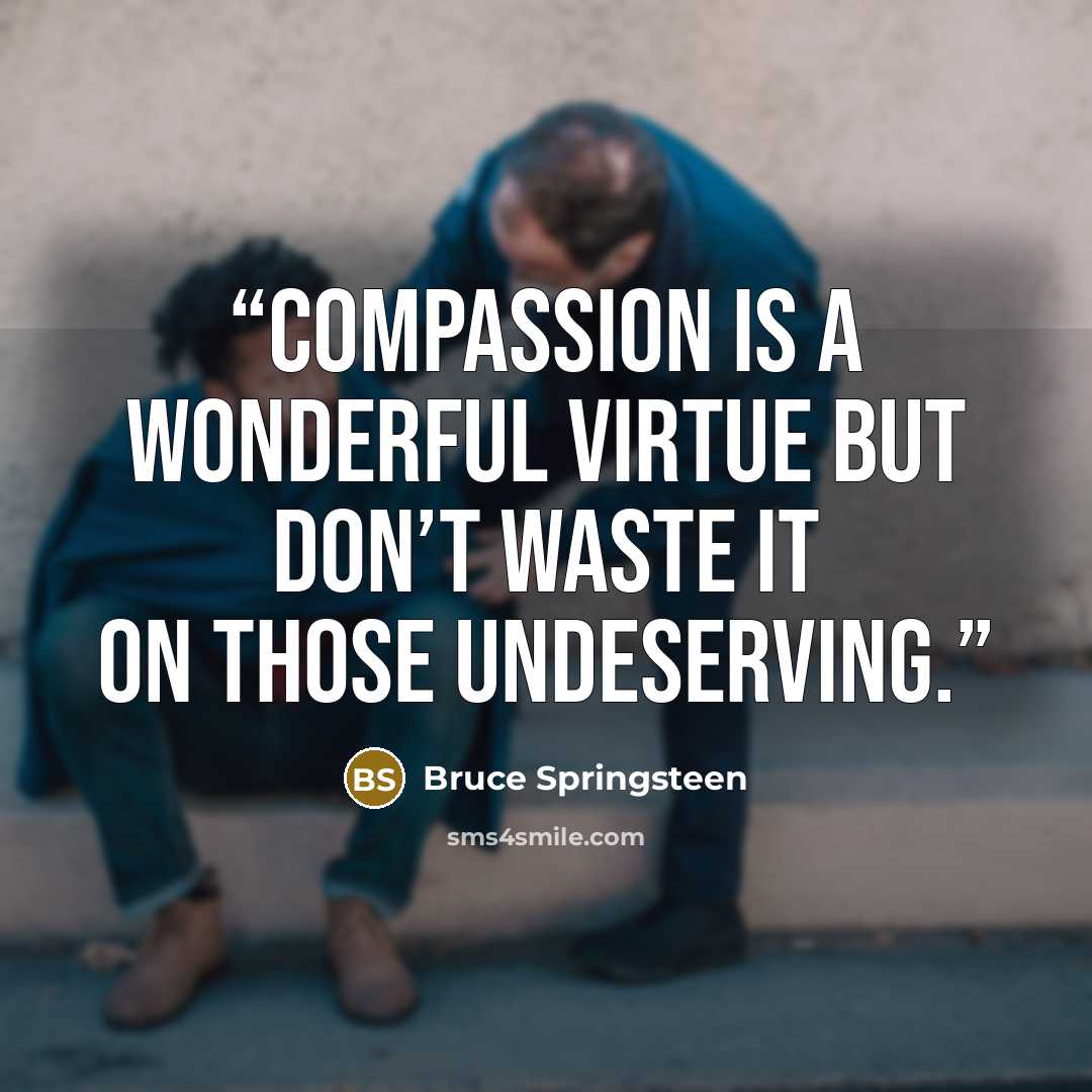 “compassion is a wonderful virtue but don’t waste it on those undeserving.” quote by Bruce Springsteen