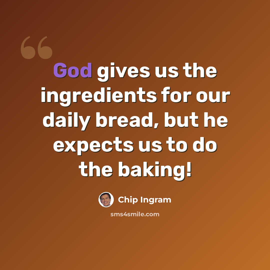 “God gives us the ingredients for our daily bread, but he expects us to do the baking!” quote by Chip Ingram