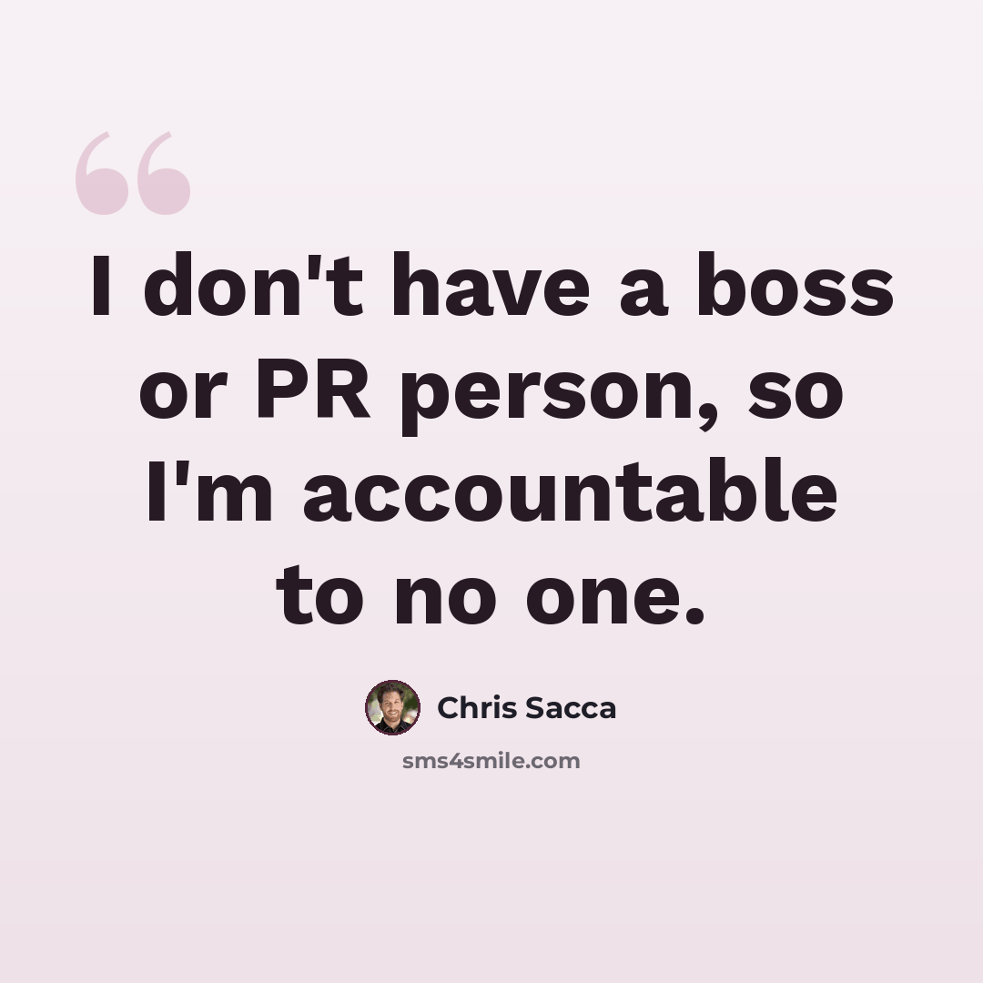 “I don't have a boss or PR person, so I'm accountable to no one.” quote by Chris Sacca