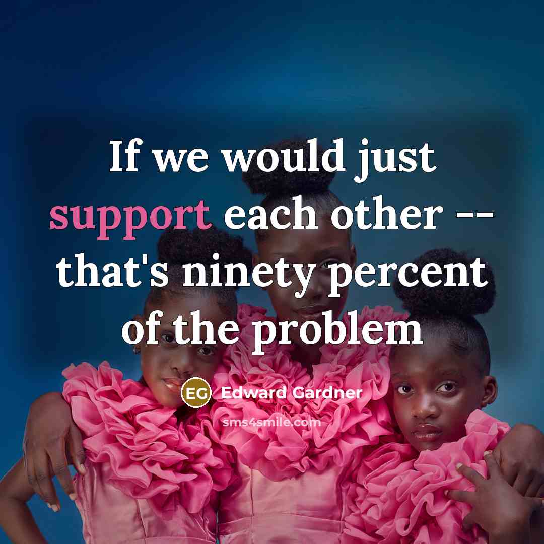 “If we would just support each other -- that's ninety percent of the problem” quote by Edward Gardner