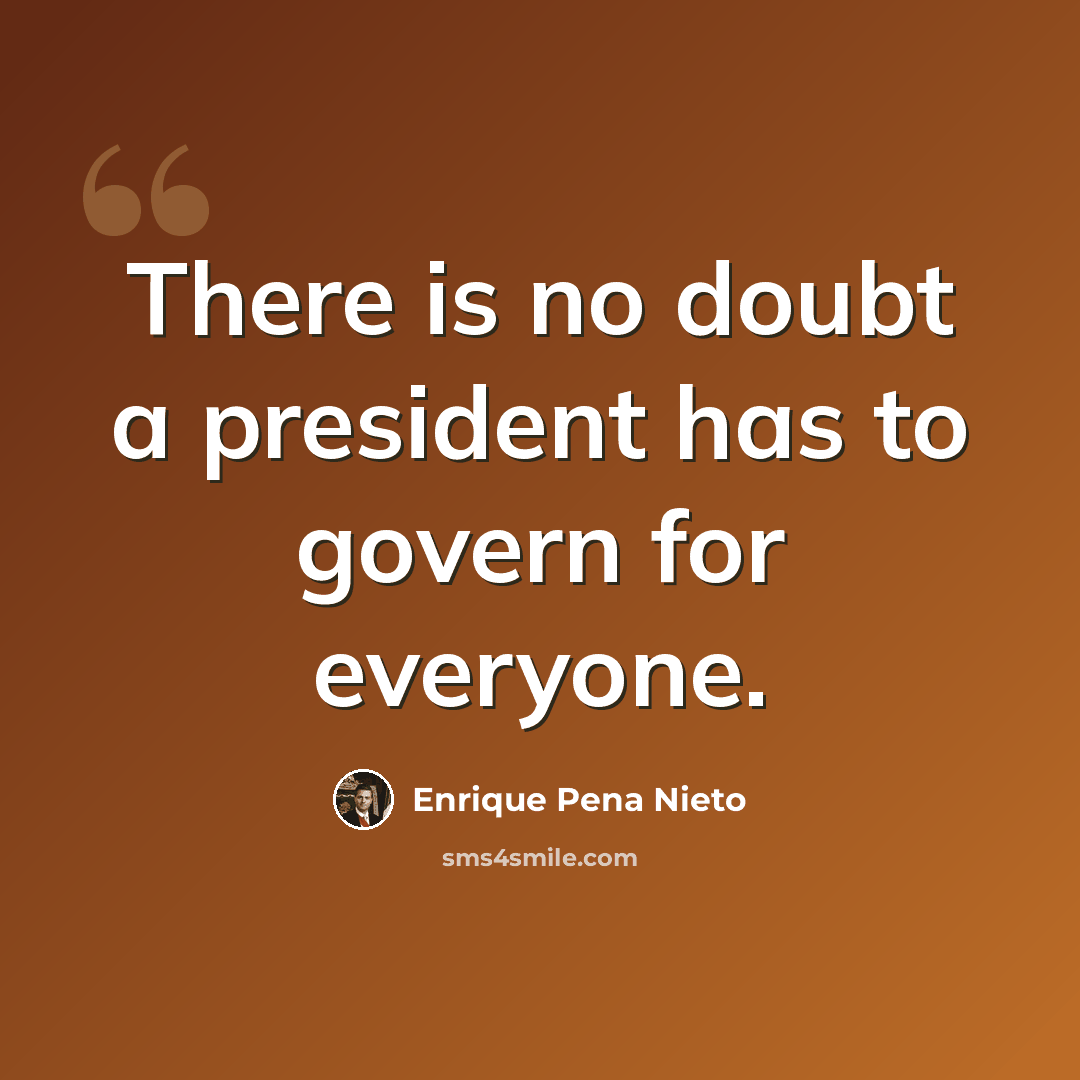 “There is no doubt a president has to govern for everyone.” quote by Enrique Pena Nieto