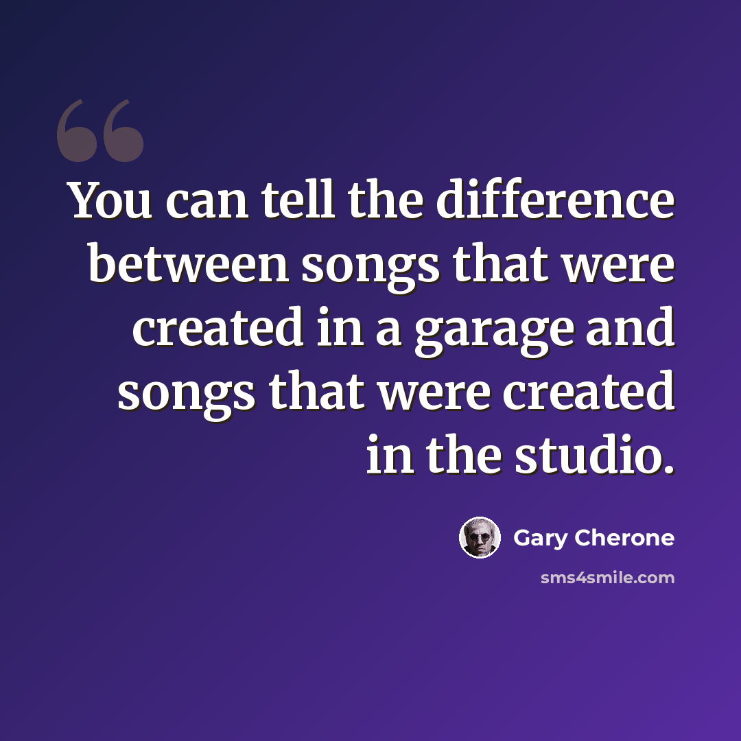 “You can tell the difference between songs that were created in a garage and songs that were created in the studio.” quote by Gary Cherone