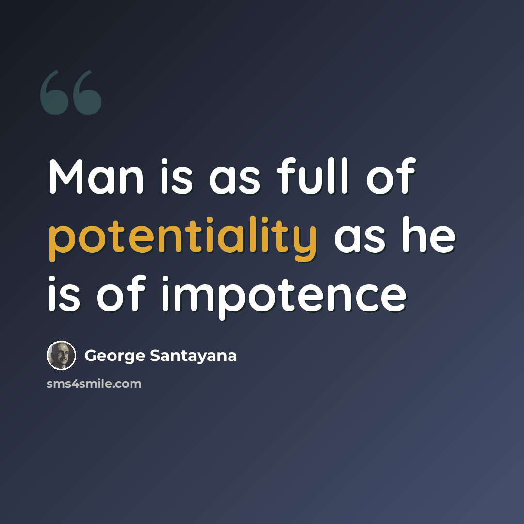 “Man is as full of potentiality as he is of impotence” quote by George Santayana