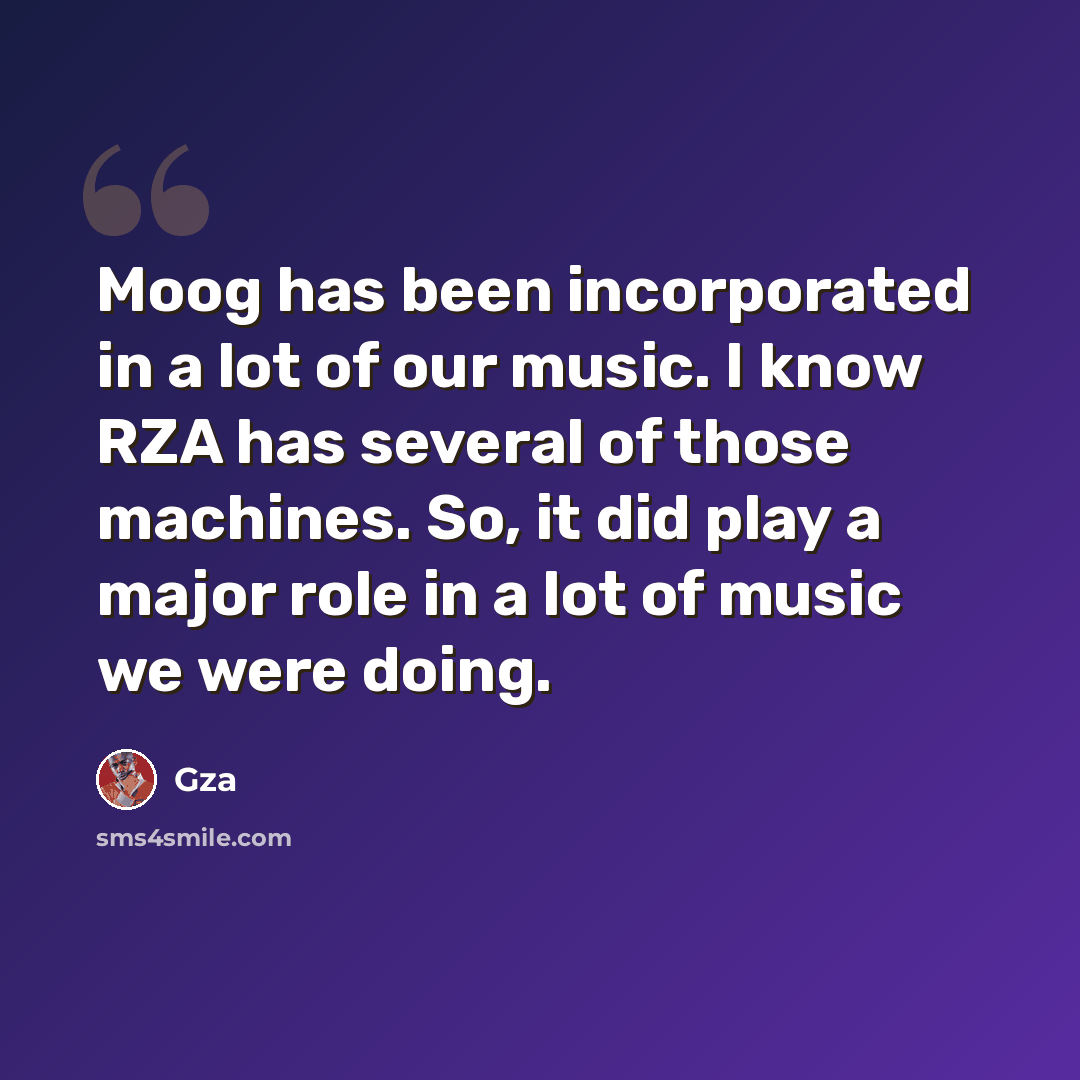 “Moog has been incorporated in a lot of our music. I know RZA has several of those machines. So, it did play a major role in a lot of music we were doing.” quote by Gza