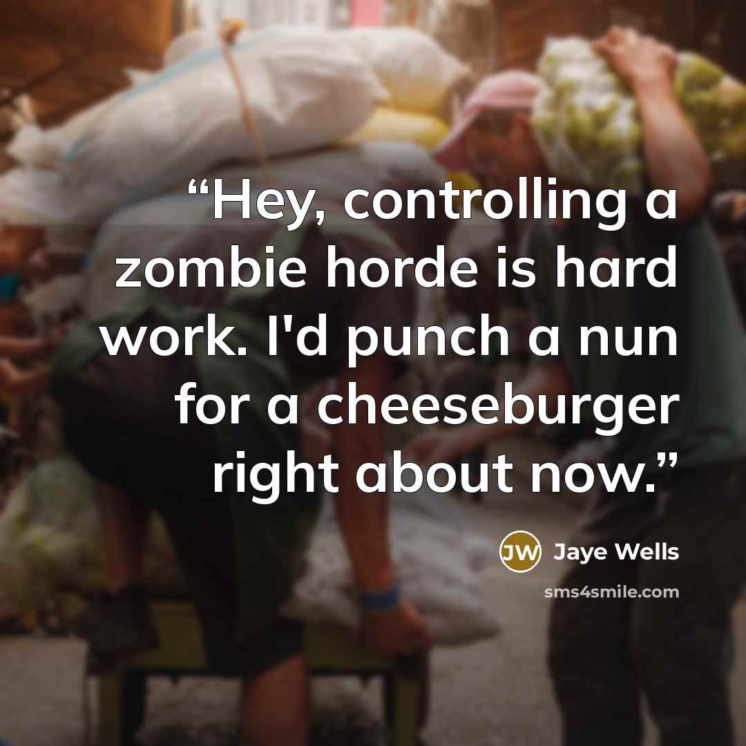 “Hey, controlling a zombie horde is hard work. I'd punch a nun for a cheeseburger right about now.” quote by Jaye Wells