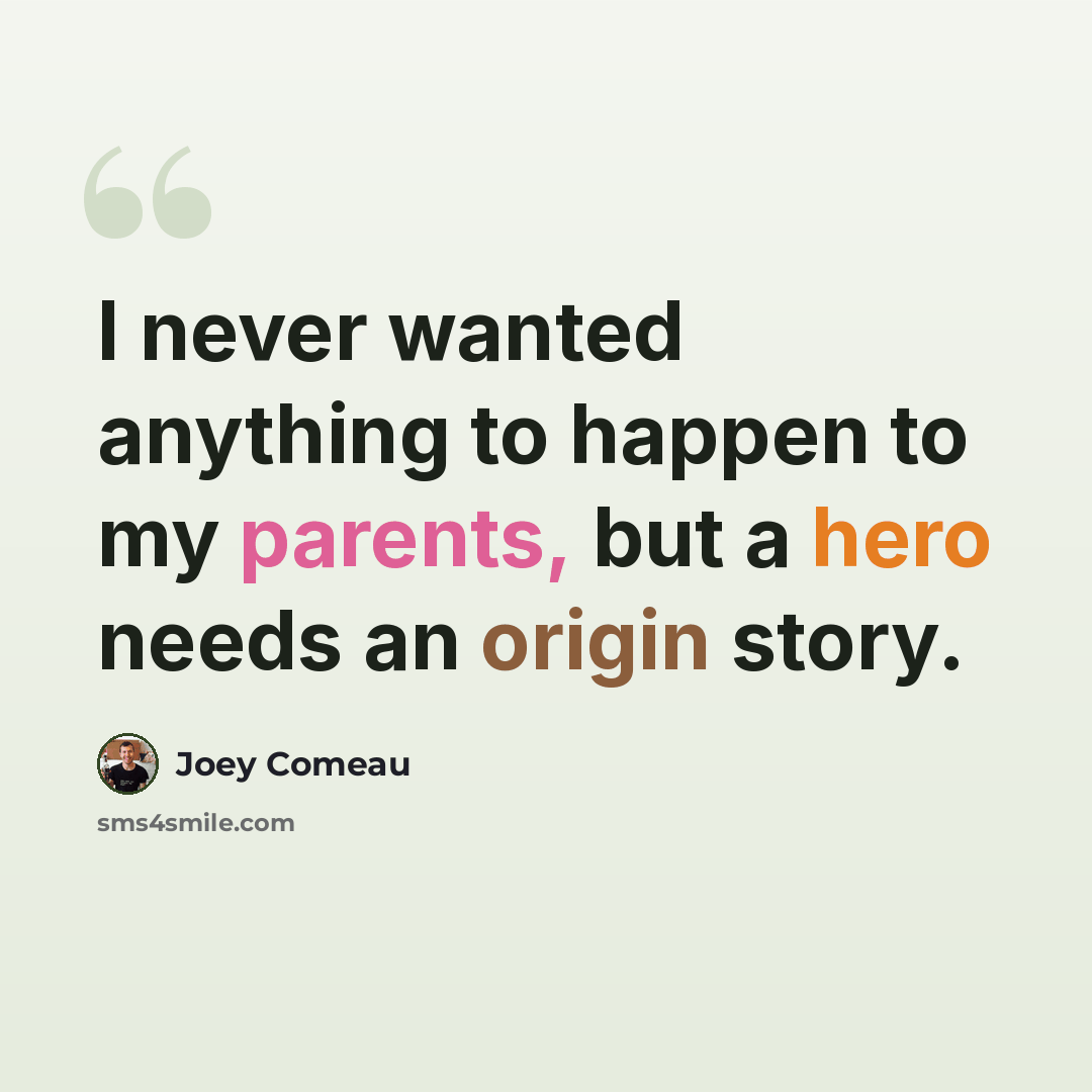 “I never wanted anything to happen to my parents, but a hero needs an origin story.” quote by Joey Comeau