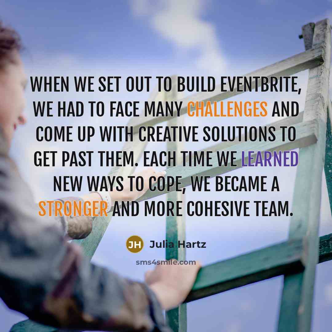 “When we set out to build Eventbrite, we had to face many challenges and come up with creative solutions to get past them. Each time we learned new ways to cope, we became a stronger and more cohesive team.” quote by Julia Hartz