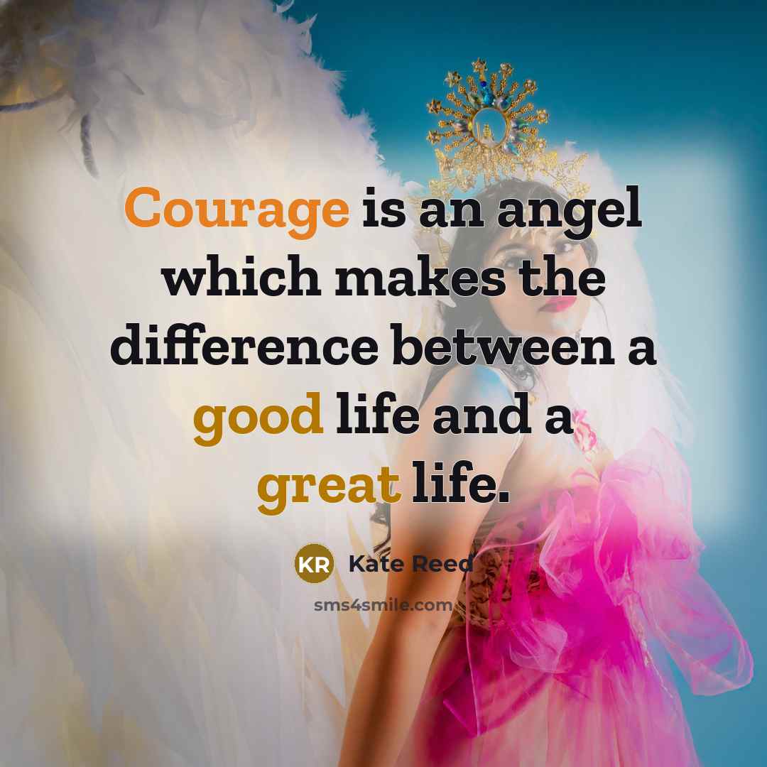 “Courage is an angel which makes the difference between a good life and a great life.” quote by Kate Reed