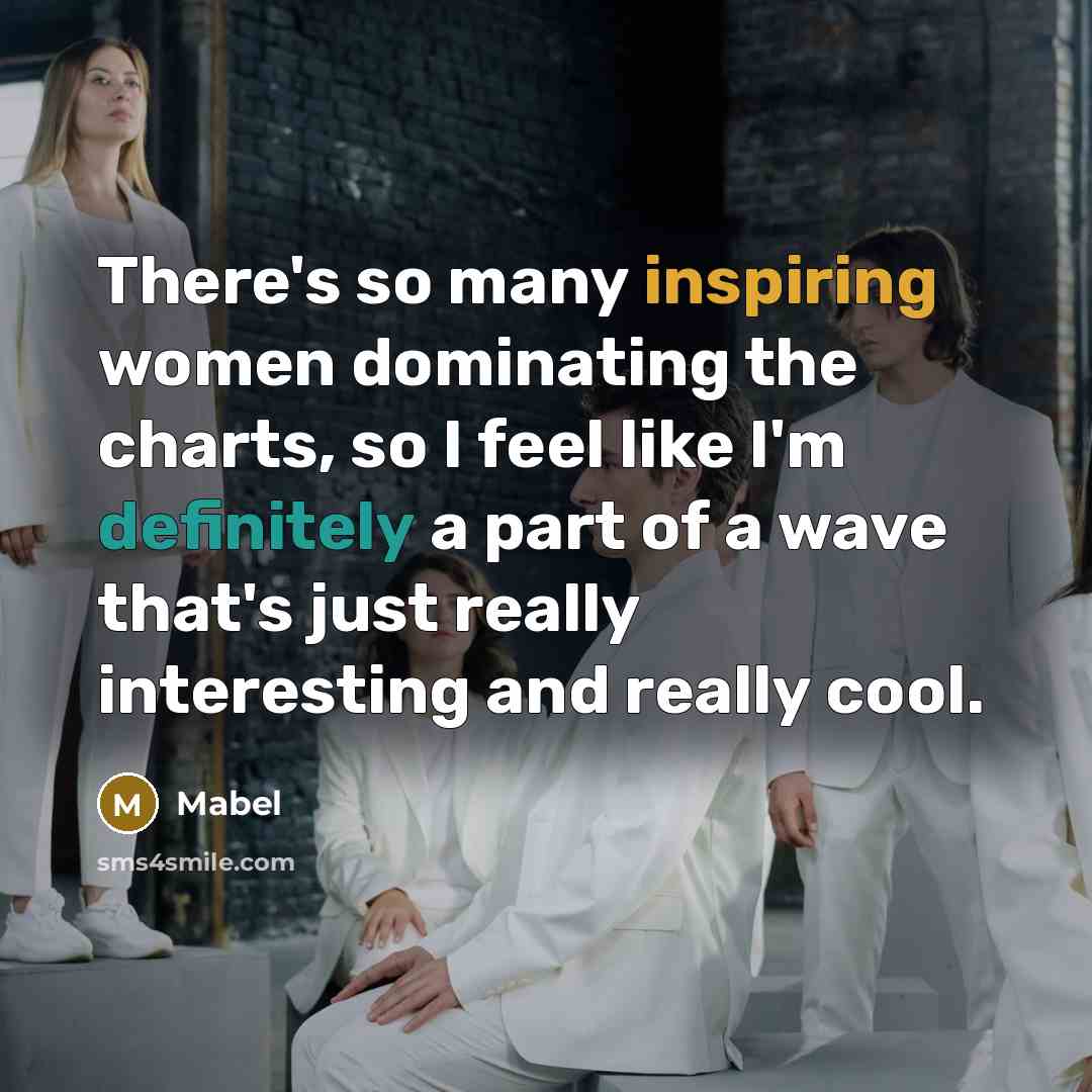 “There's so many inspiring women dominating the charts, so I feel like I'm definitely a part of a wave that's just really interesting and really cool.” quote by Mabel
