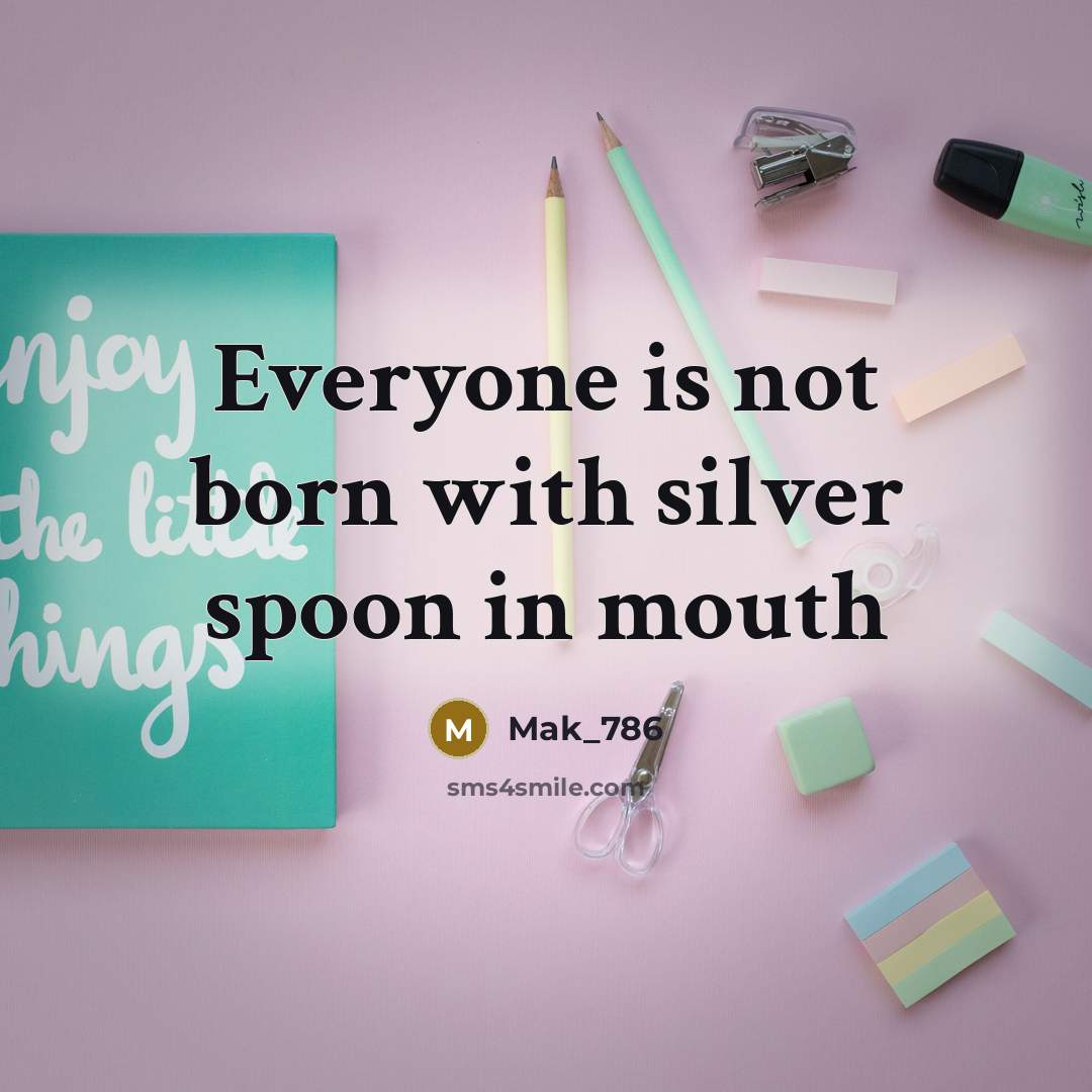 “Everyone is not born with silver spoon in mouth” quote by Mak_786