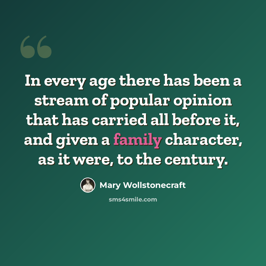 “In every age there has been a stream of popular opinion that has carried all before it, and given a family character, as it were, to the century.” quote by Mary Wollstonecraft