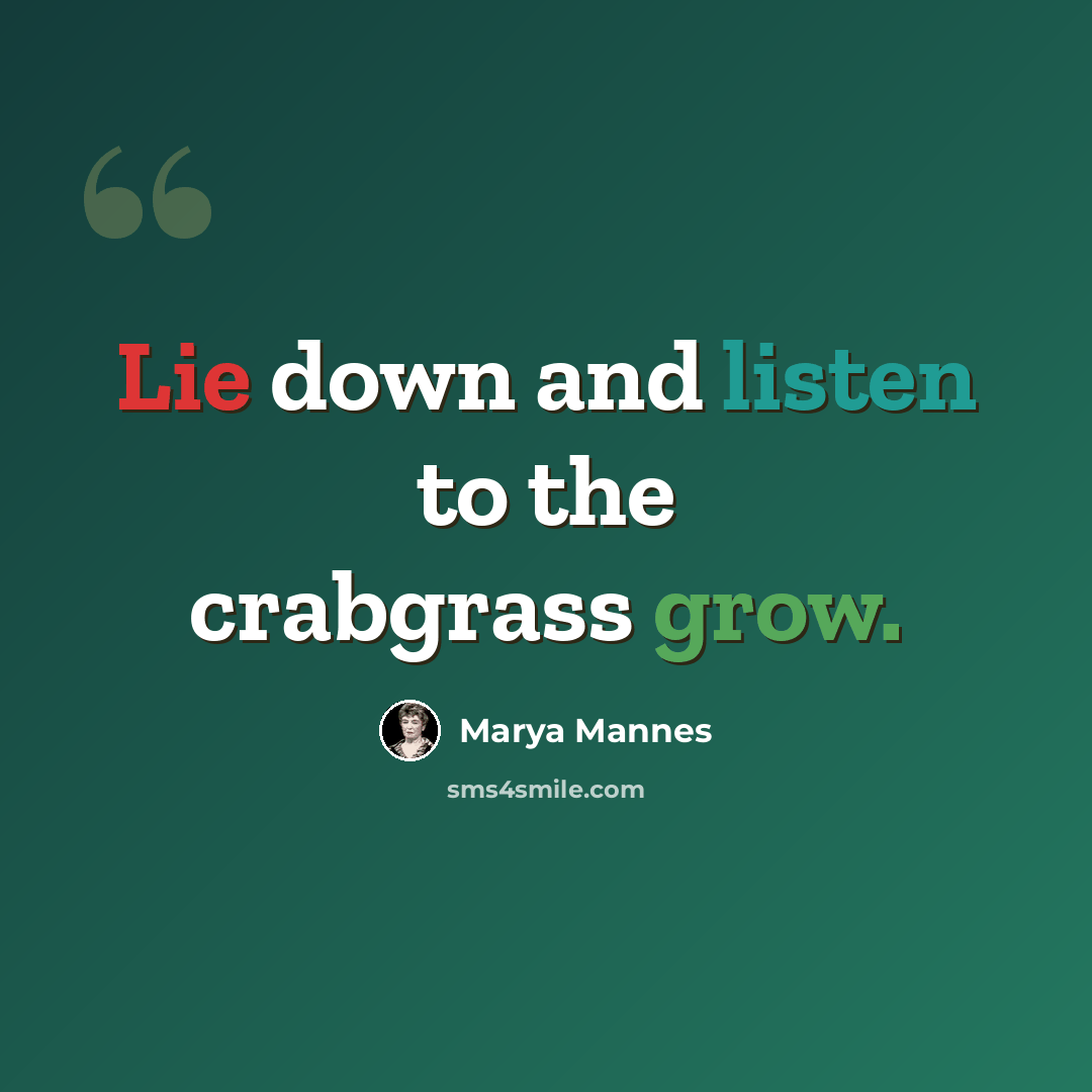 “Lie down and listen to the crabgrass grow.” quote by Marya Mannes