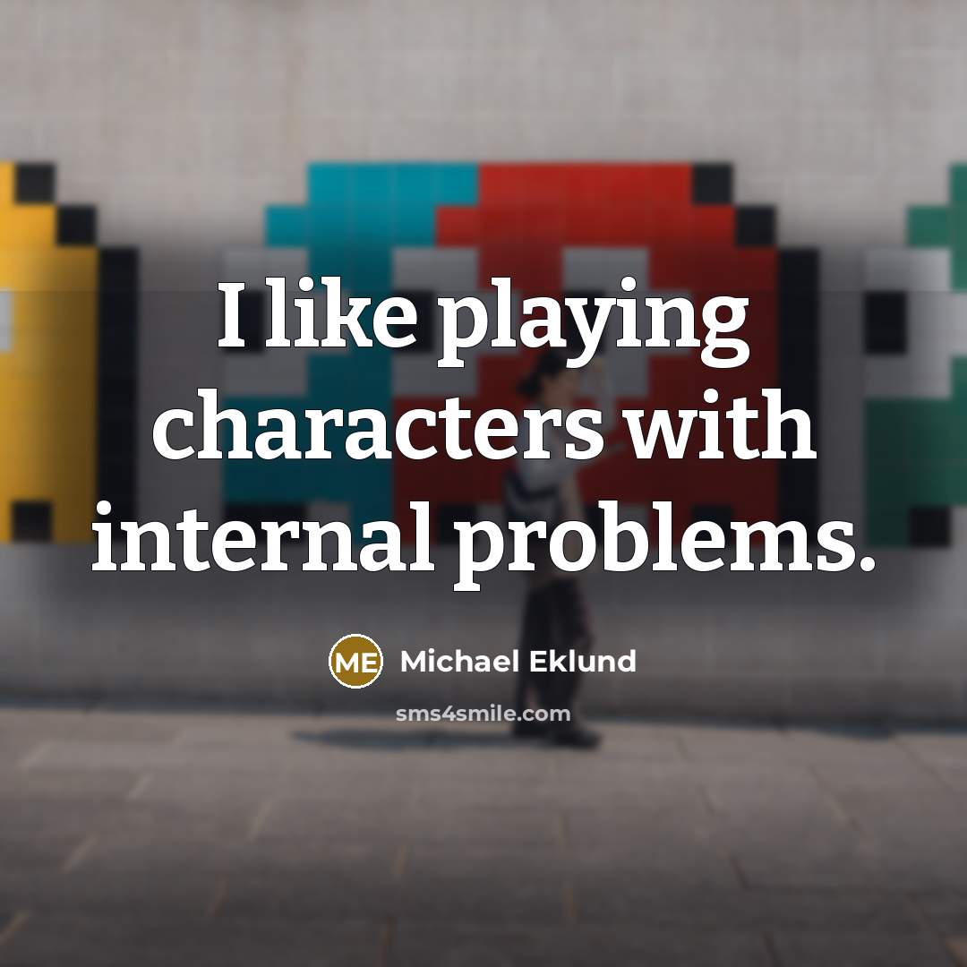 “I like playing characters with internal problems.” quote by Michael Eklund