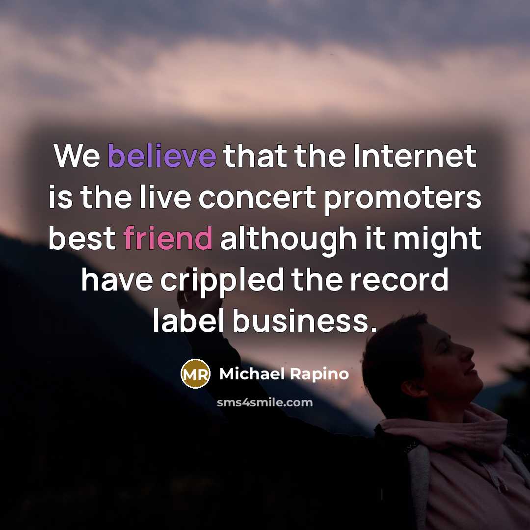 “We believe that the Internet is the live concert promoters best friend although it might have crippled the record label business.” quote by Michael Rapino