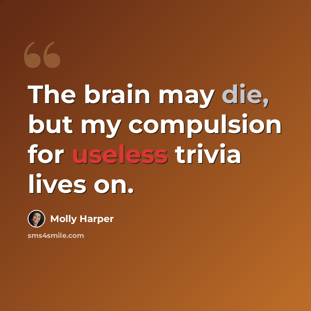 “The brain may die, but my compulsion for useless trivia lives on.” quote by Molly Harper
