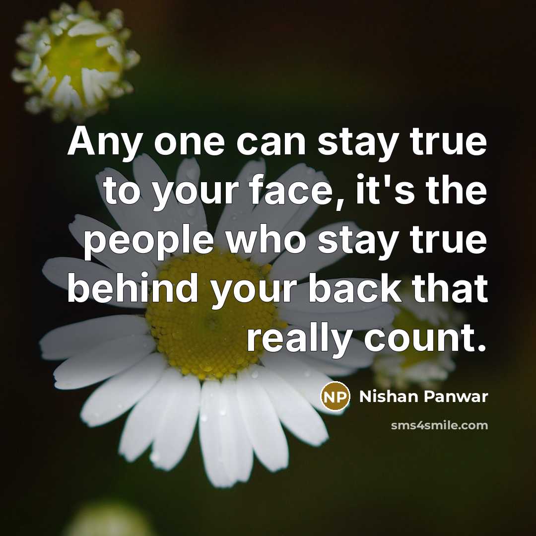 “Any one can stay true to your face, it's the people who stay true behind your back that really count.” quote by Nishan Panwar