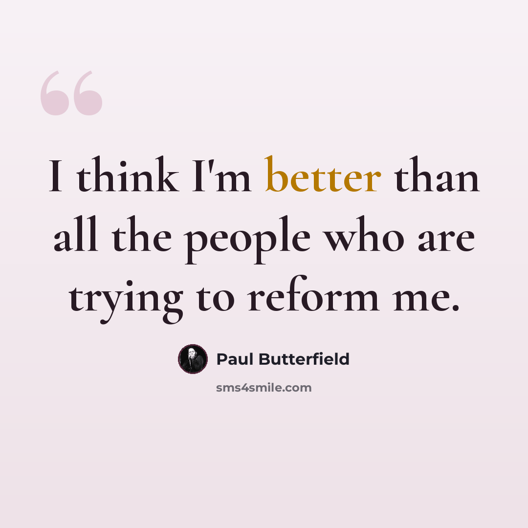 “I think I'm better than all the people who are trying to reform me.” quote by Paul Butterfield
