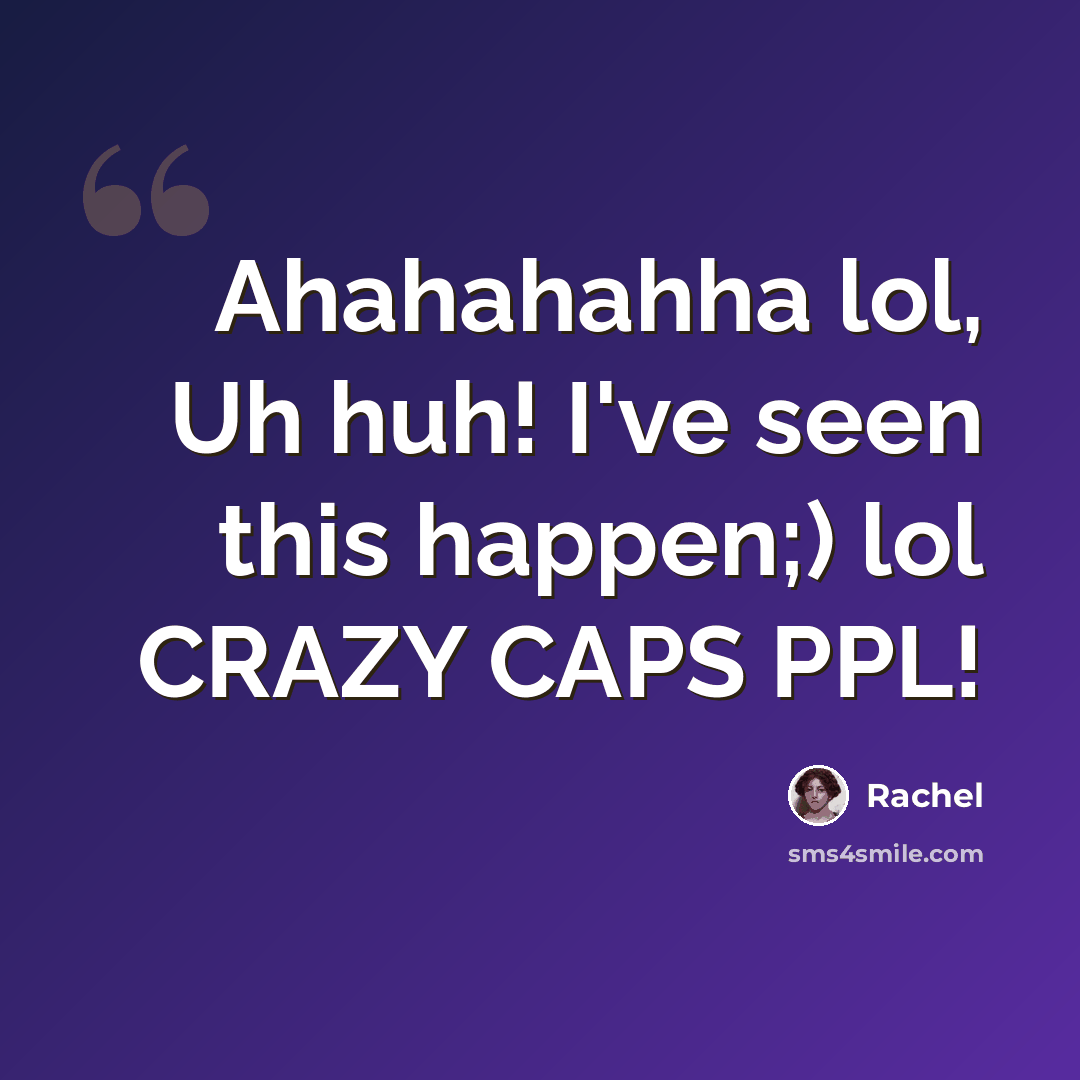 “Ahahahahha lol, Uh huh! I've seen this happen;) lol CRAZY CAPS PPL!” quote by Rachel