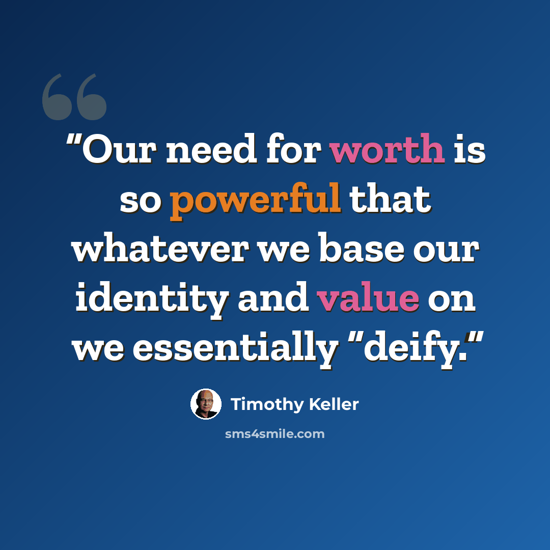 “Our need for worth is so powerful that whatever we base our identity and value on we essentially “deify.” quote by Timothy Keller