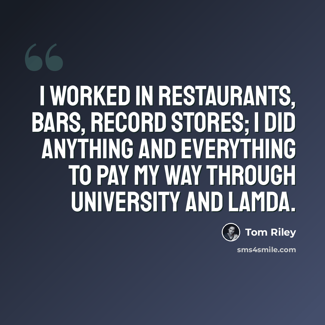 “I worked in restaurants, bars, record stores; I did anything and everything to pay my way through university and LAMDA.” quote by Tom Riley