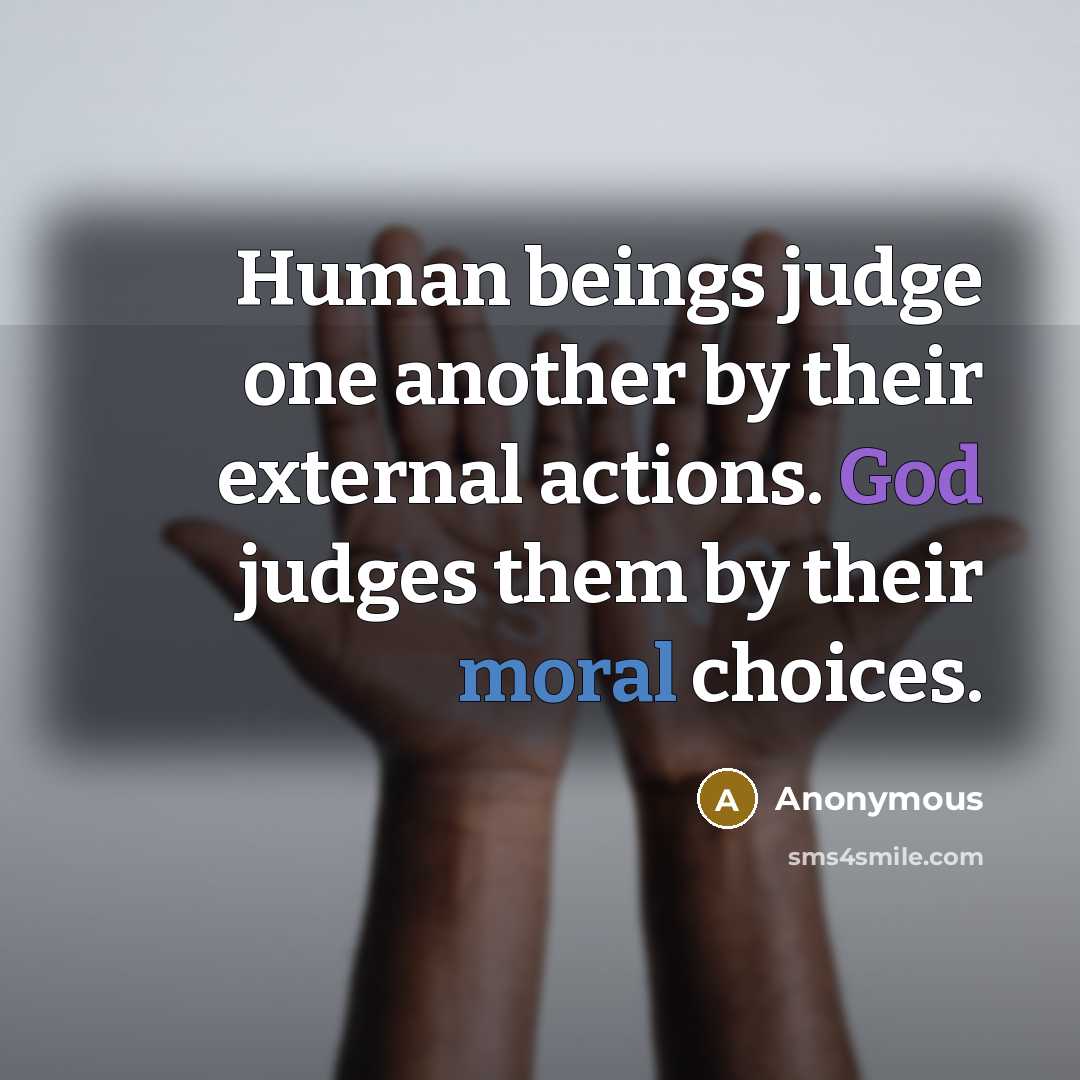 “Human beings judge one another by their external actions. God judges them by their moral choices.” quote by Anonymous