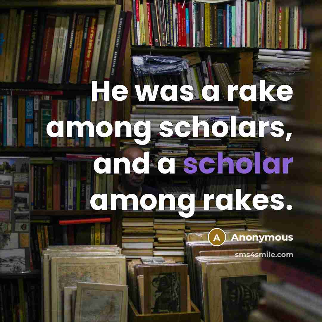 “He was a rake among scholars, and a scholar among rakes.” quote by Anonymous