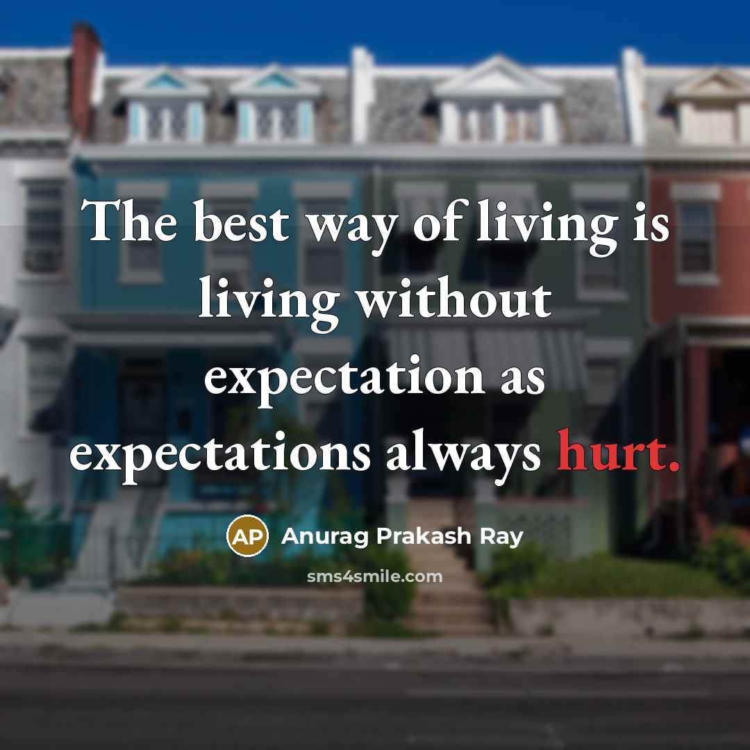 “The best way of living is living without expectation as expectations always hurt.” quote by Anurag Prakash Ray